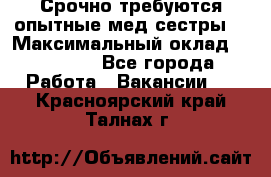 Срочно требуются опытные мед.сестры. › Максимальный оклад ­ 60 000 - Все города Работа » Вакансии   . Красноярский край,Талнах г.